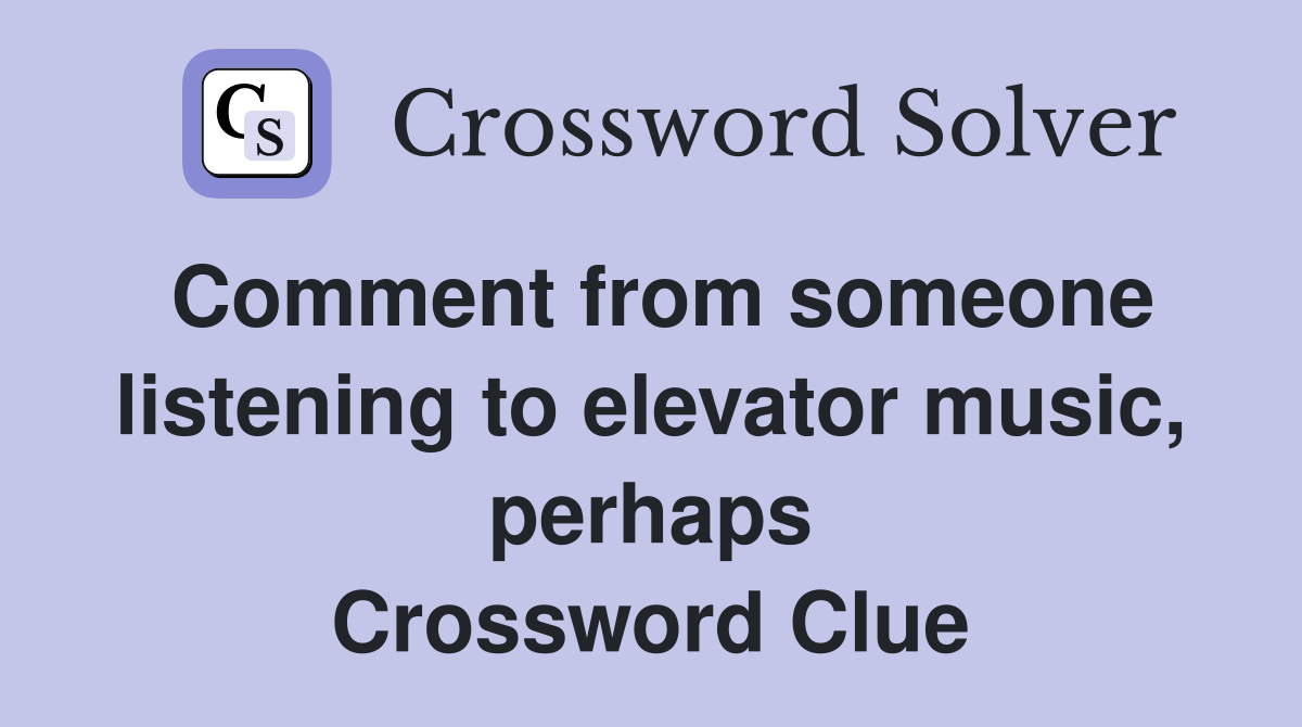 Comment from someone listening to elevator music, perhaps Crossword Clue