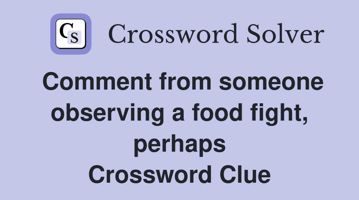 Comment from someone observing a food fight, perhaps Crossword Clue