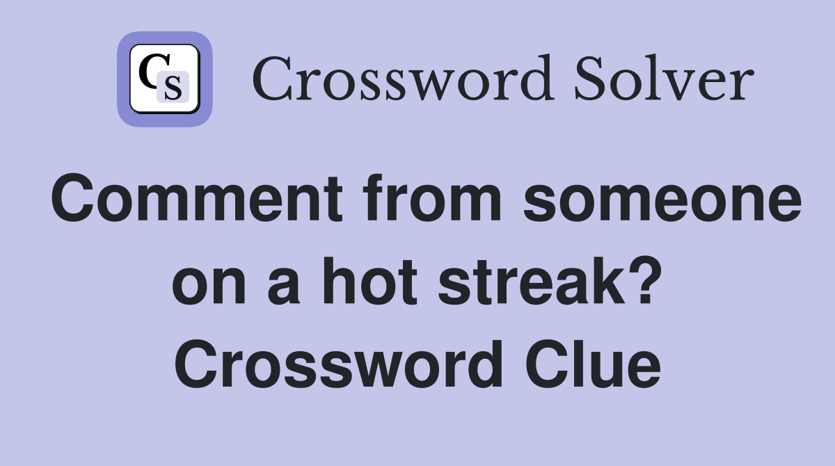 Comment from someone on a hot streak? Crossword Clue