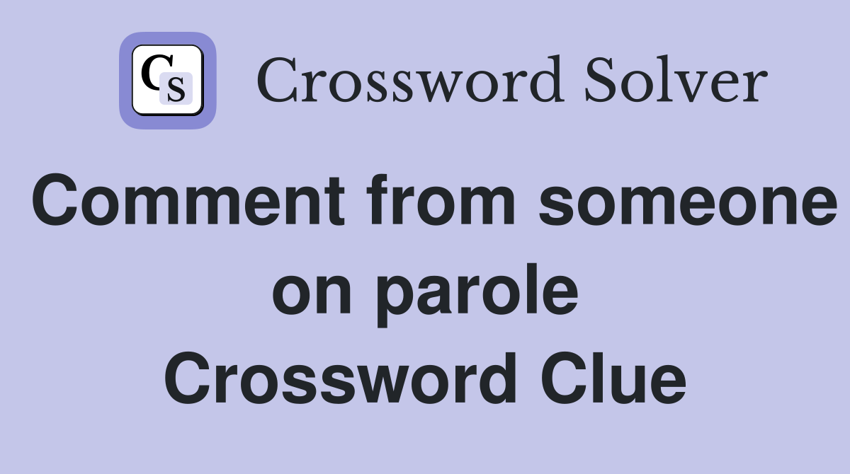 Comment from someone on parole Crossword Clue
