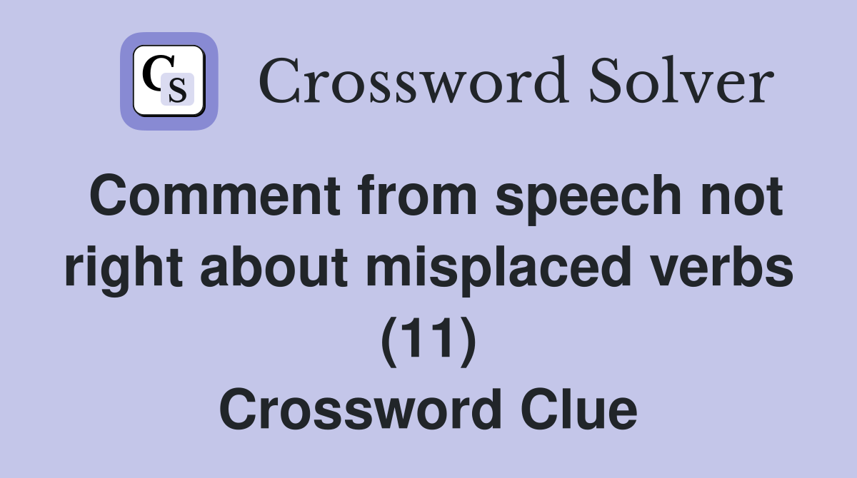 Comment from speech not right about misplaced verbs (11) Crossword Clue