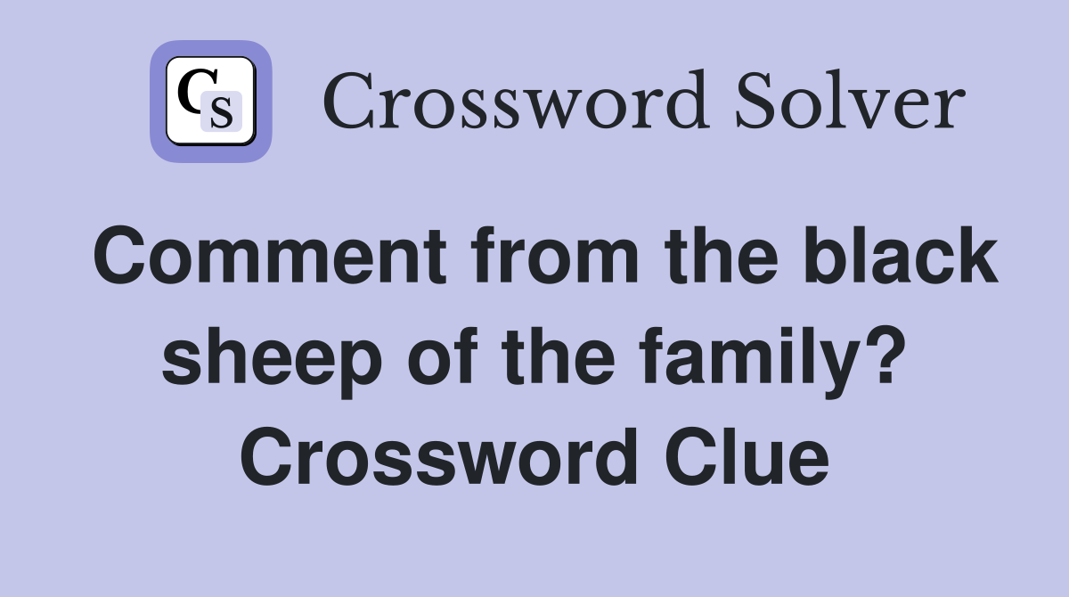 Comment from the black sheep of the family? Crossword Clue