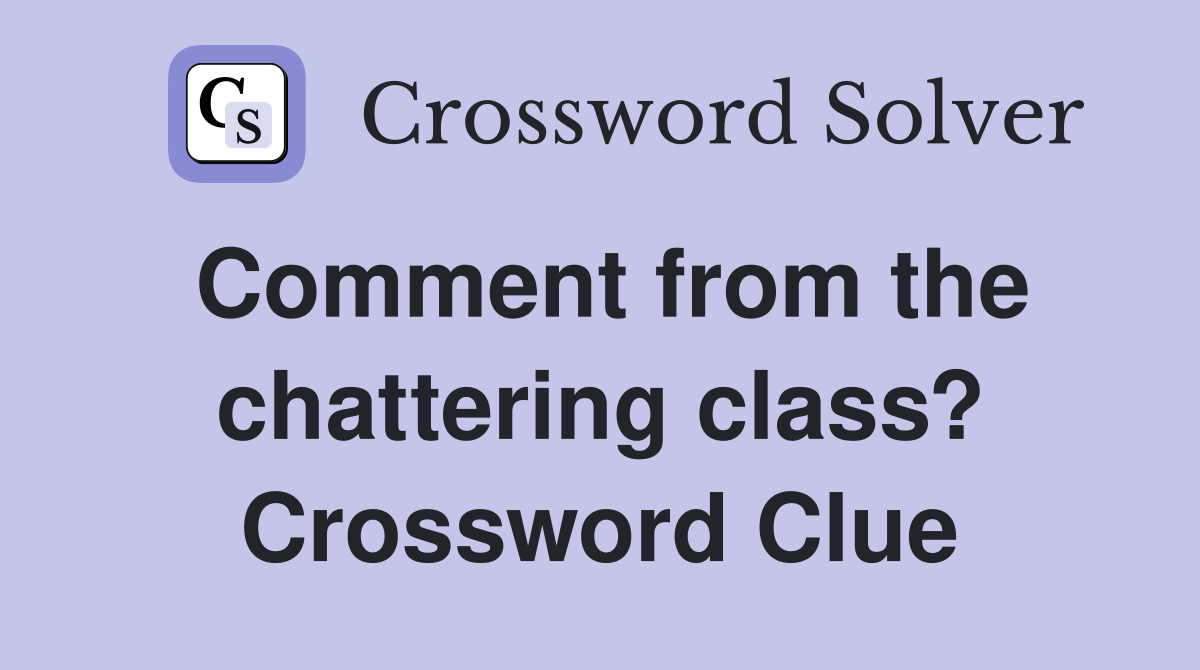 Comment from the chattering class? Crossword Clue