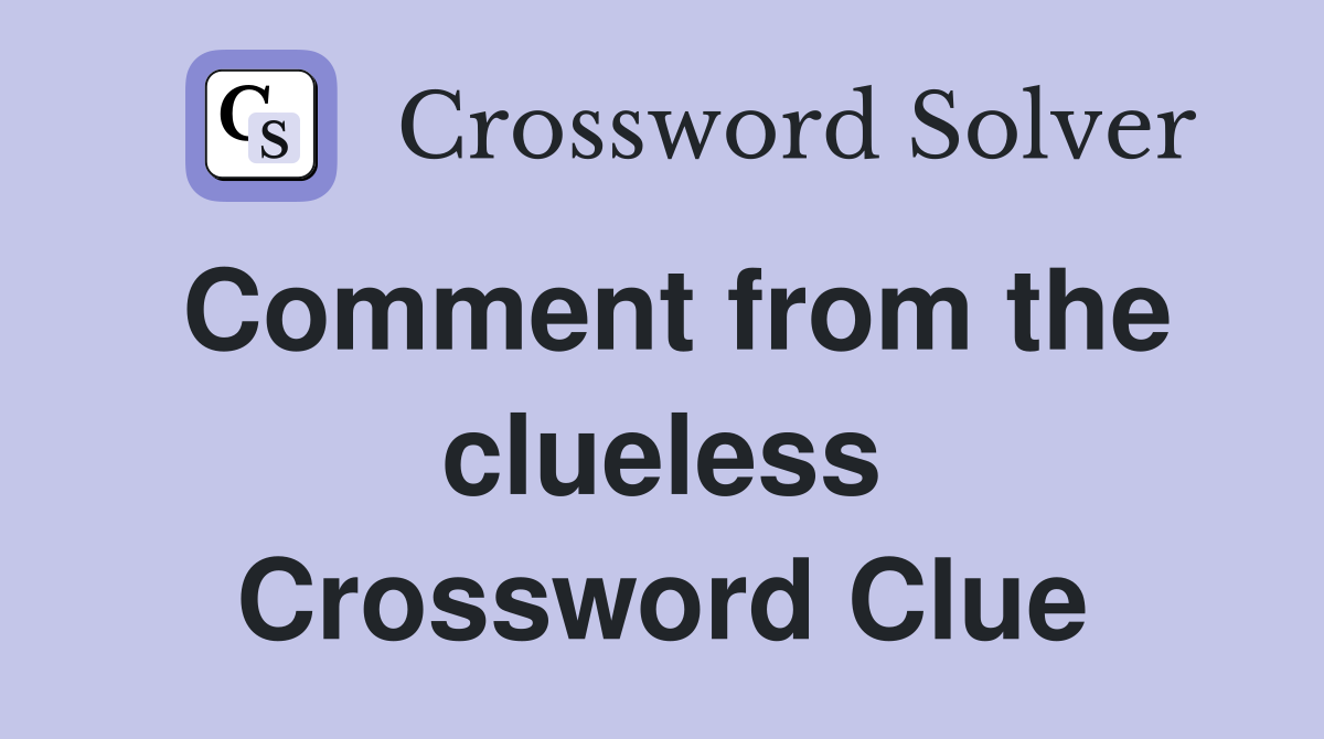 Comment from the clueless Crossword Clue