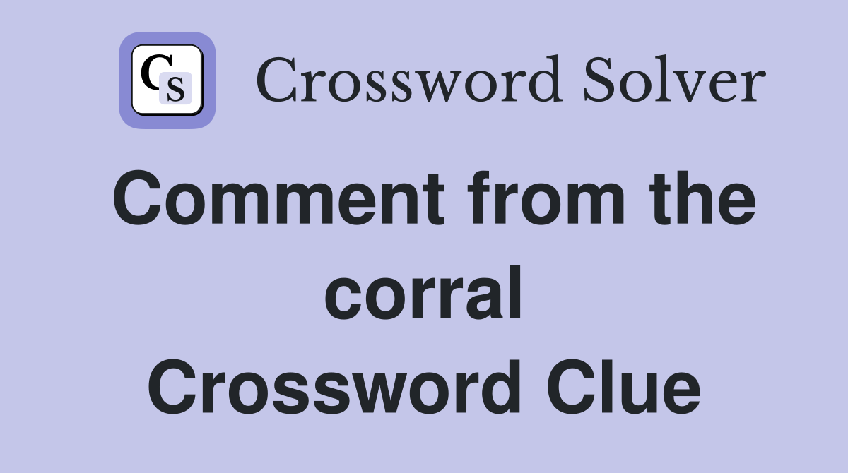 Comment from the corral Crossword Clue