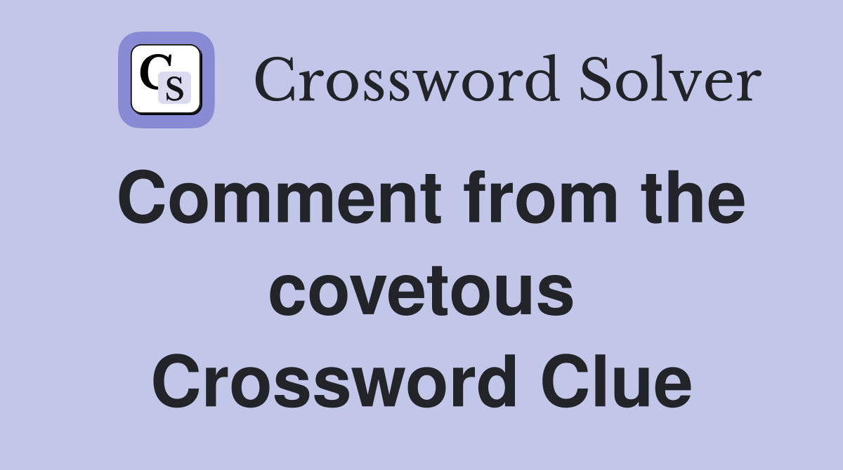 Comment from the covetous Crossword Clue