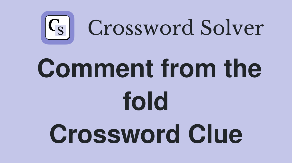 Comment from the fold Crossword Clue