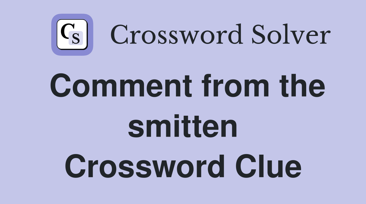 Comment from the smitten Crossword Clue