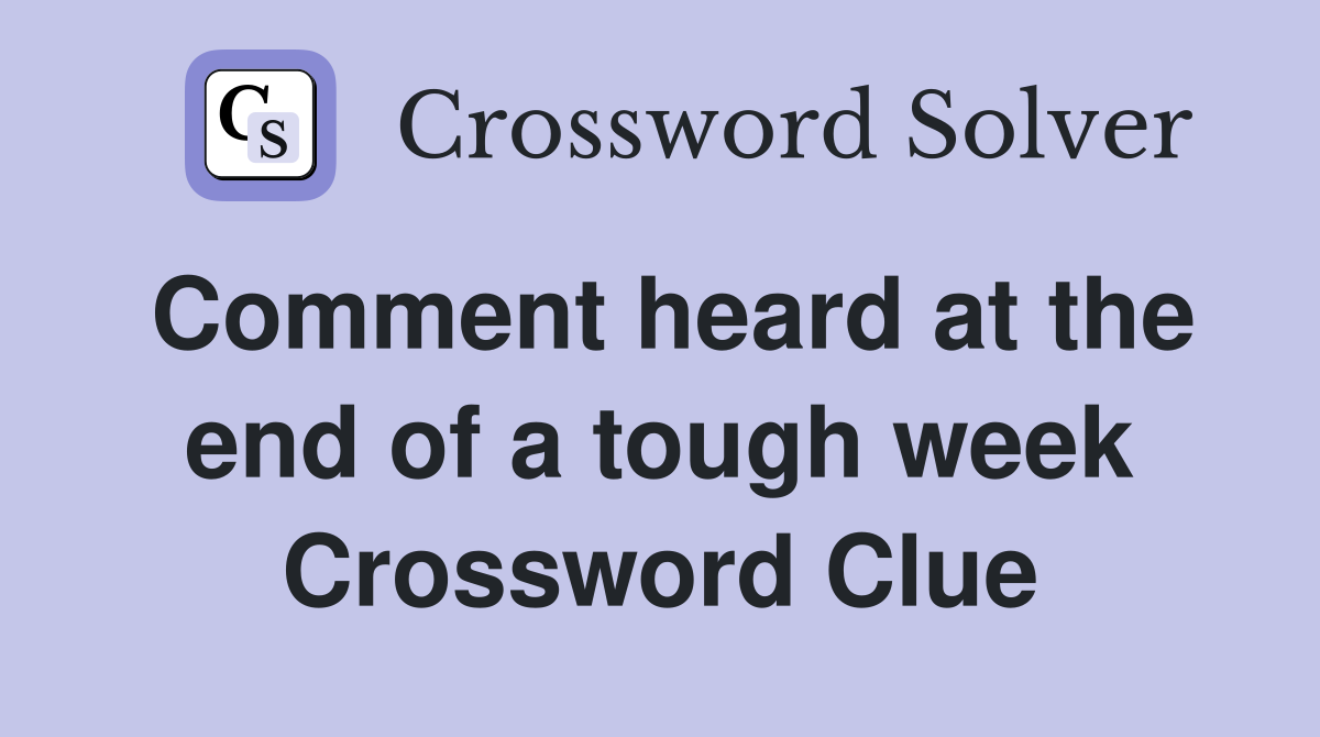 Comment heard at the end of a tough week Crossword Clue