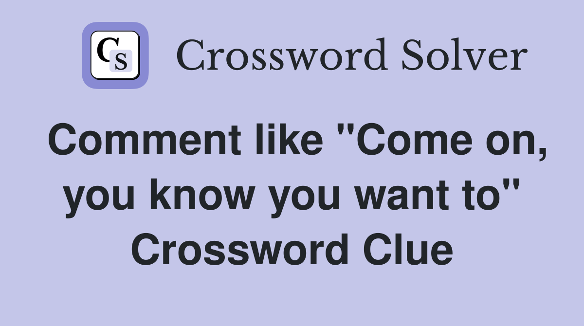 Comment like "Come on, you know you want to" Crossword Clue