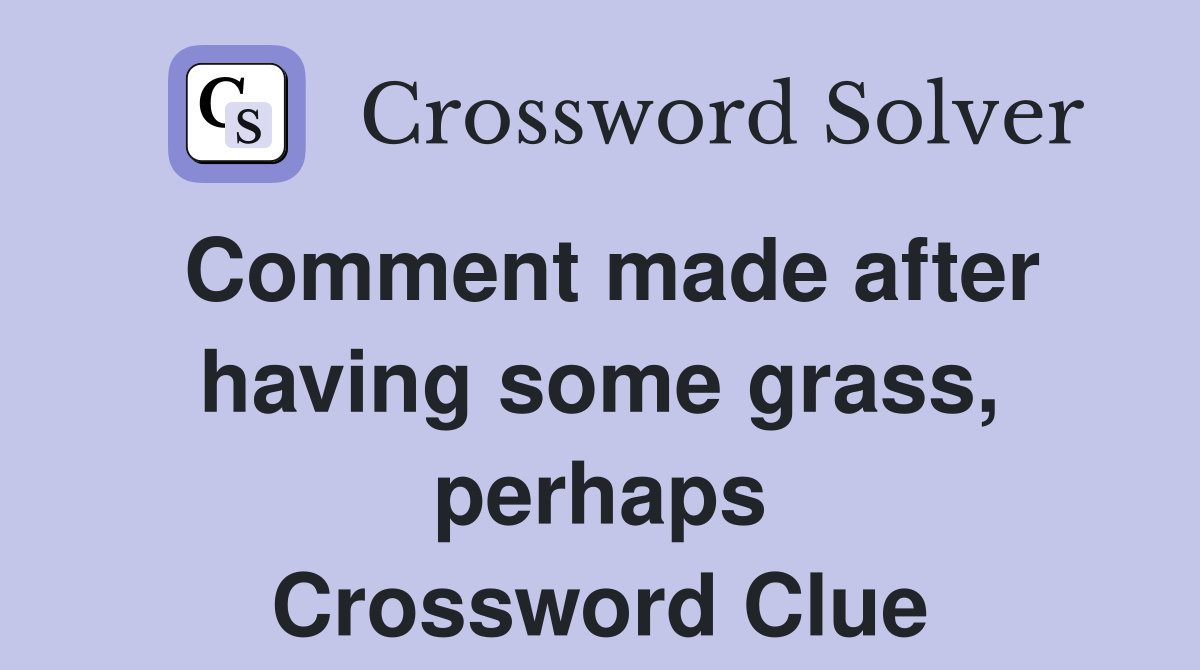 Comment made after having some grass, perhaps Crossword Clue