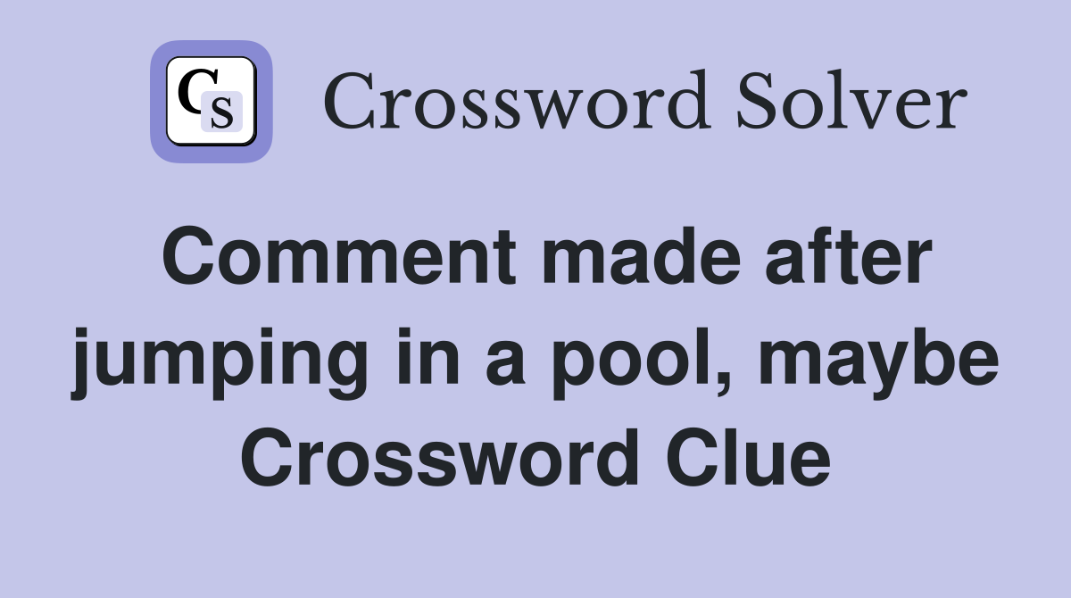 Comment made after jumping in a pool, maybe Crossword Clue