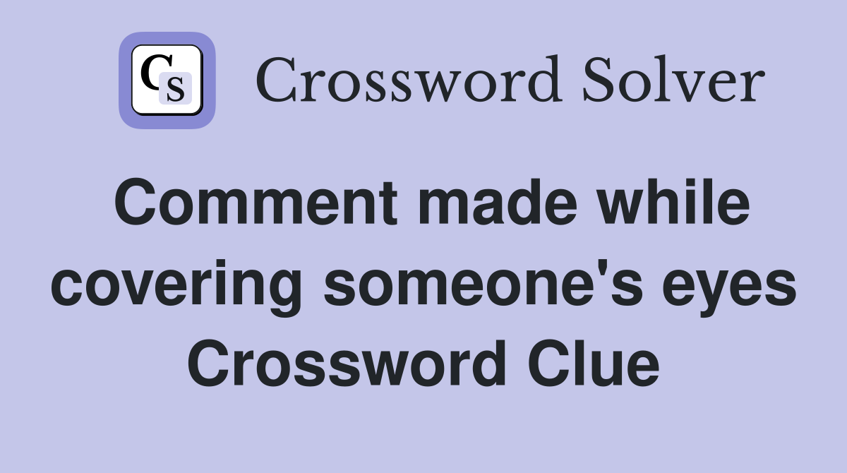 Comment made while covering someone's eyes Crossword Clue