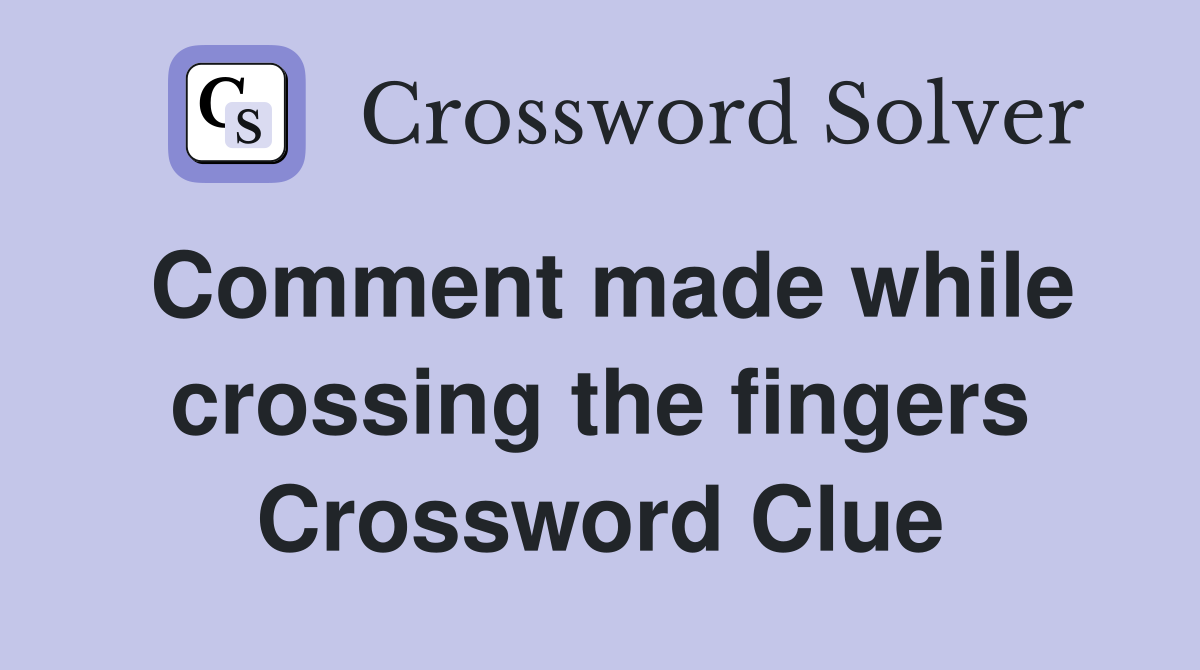 Comment made while crossing the fingers Crossword Clue