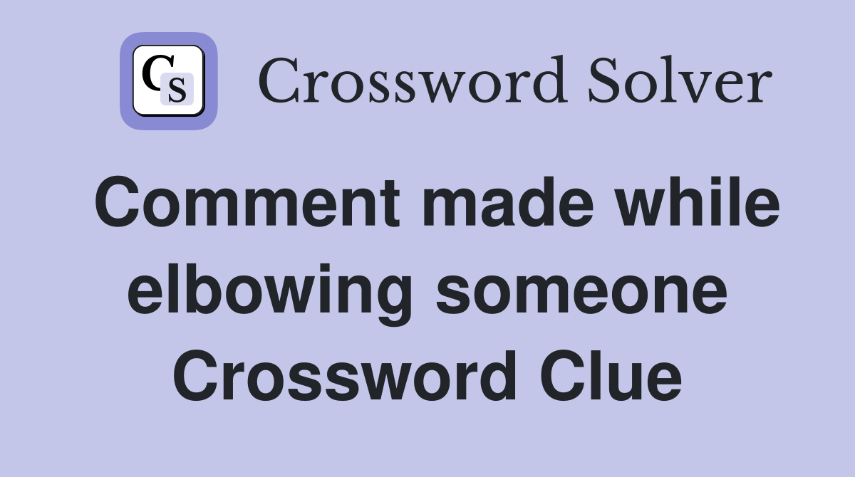 Comment made while elbowing someone Crossword Clue