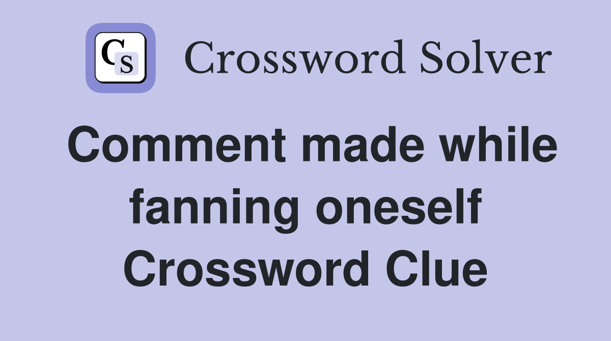 Comment made while fanning oneself Crossword Clue