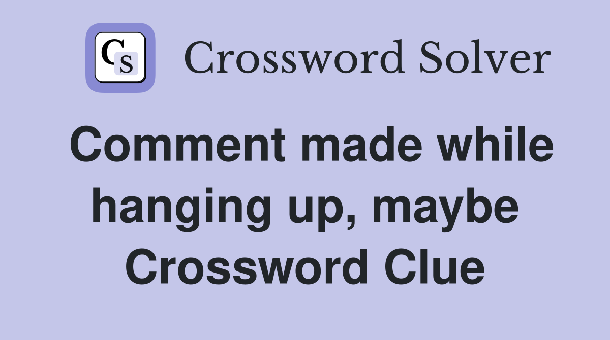 Comment made while hanging up, maybe Crossword Clue