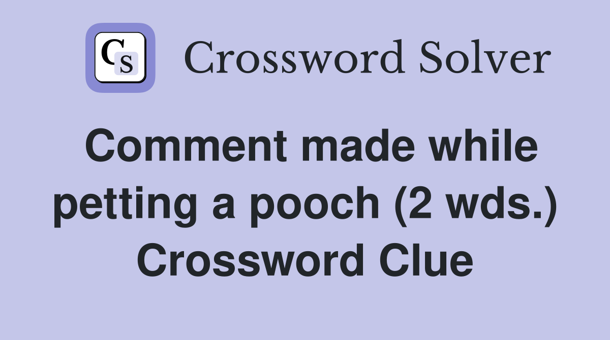 Comment made while petting a pooch (2 wds.) Crossword Clue