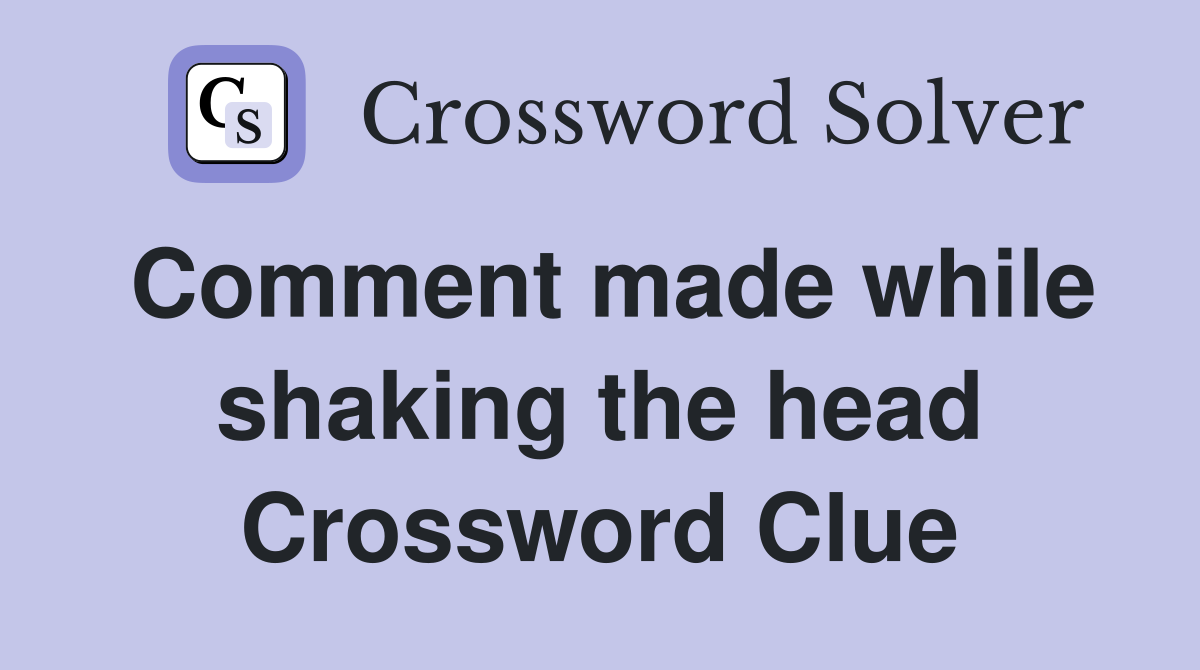 Comment made while shaking the head Crossword Clue