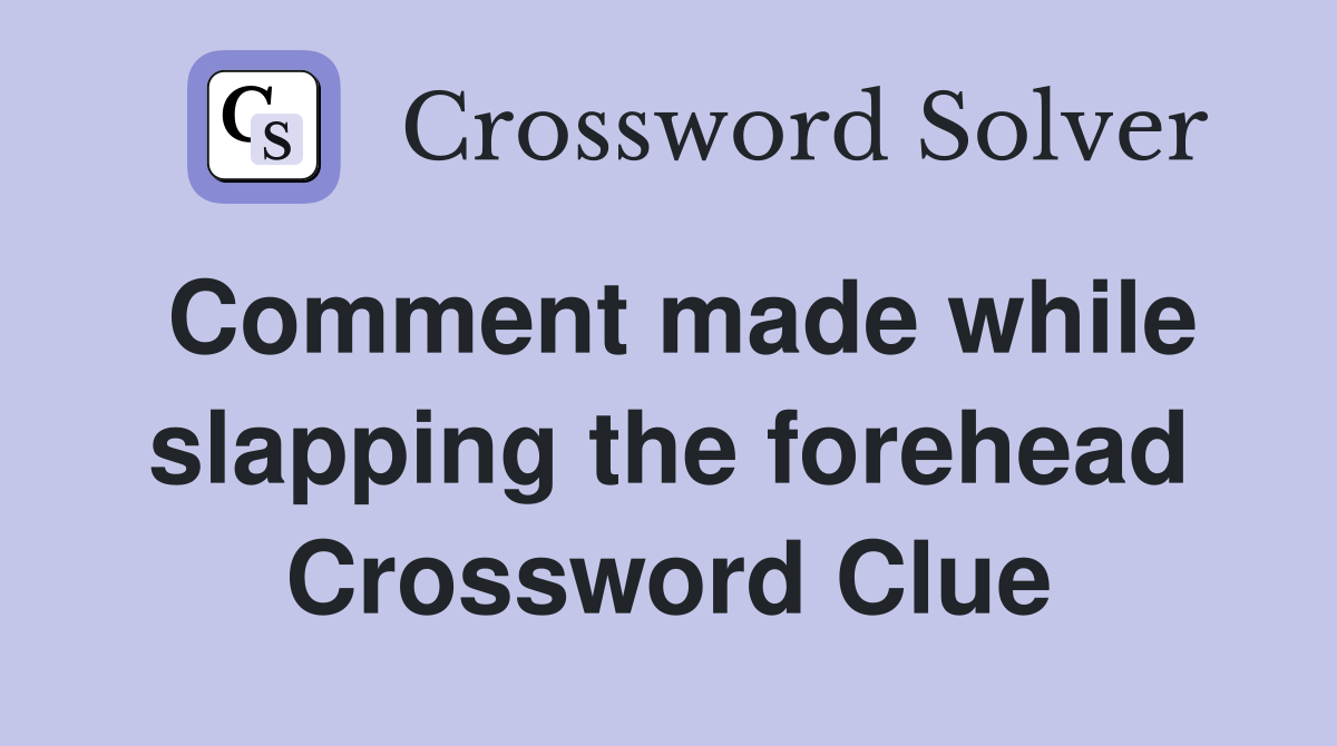 Comment made while slapping the forehead Crossword Clue