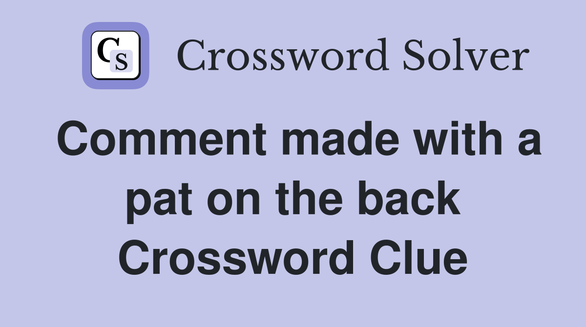 Comment made with a pat on the back Crossword Clue