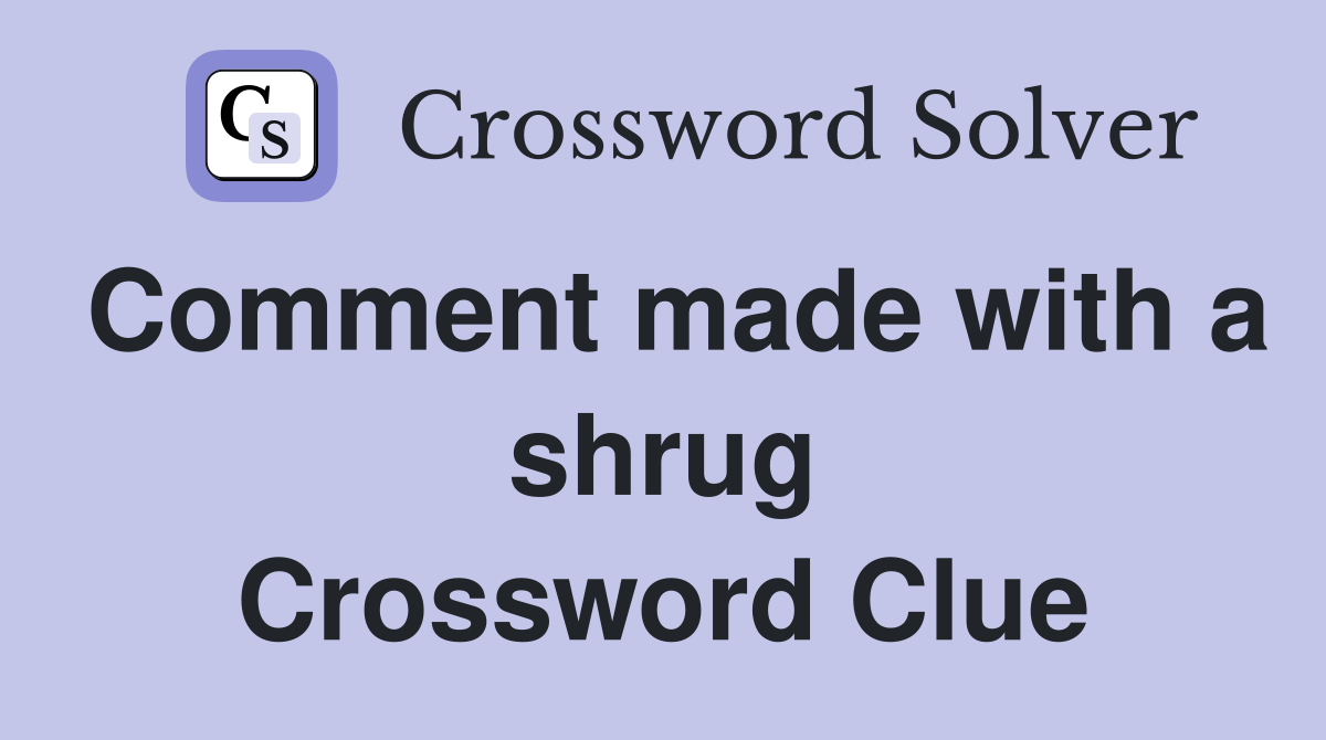 Comment made with a shrug Crossword Clue