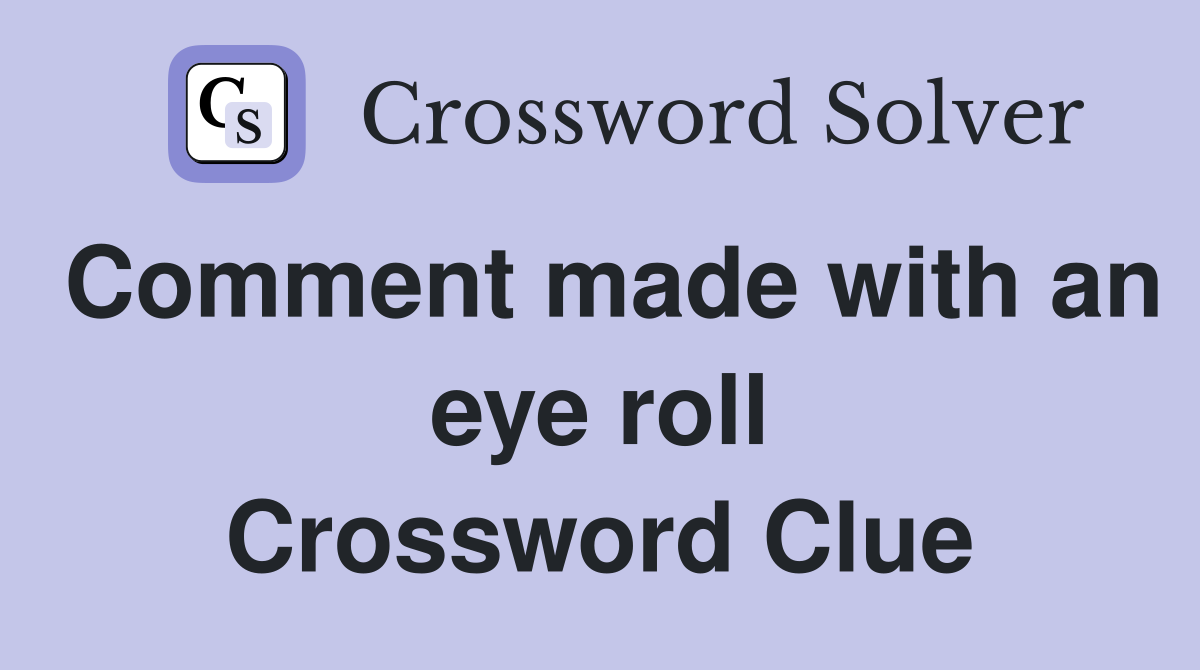 Comment made with an eye roll Crossword Clue