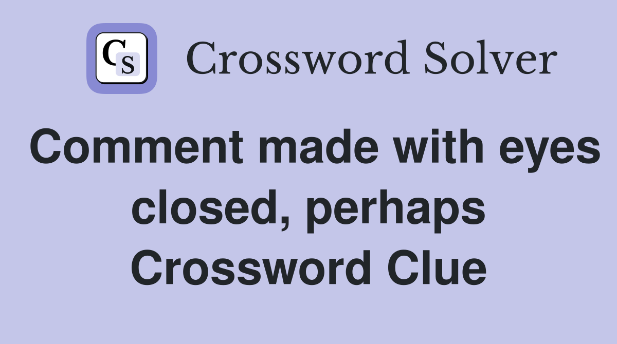 Comment made with eyes closed, perhaps Crossword Clue