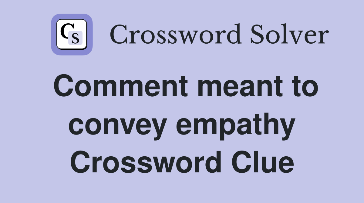 Comment meant to convey empathy Crossword Clue