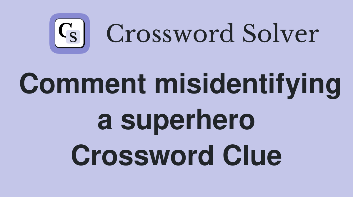 Comment misidentifying a superhero Crossword Clue