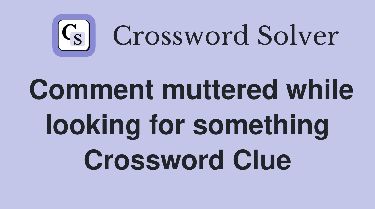 Comment muttered while looking for something Crossword Clue