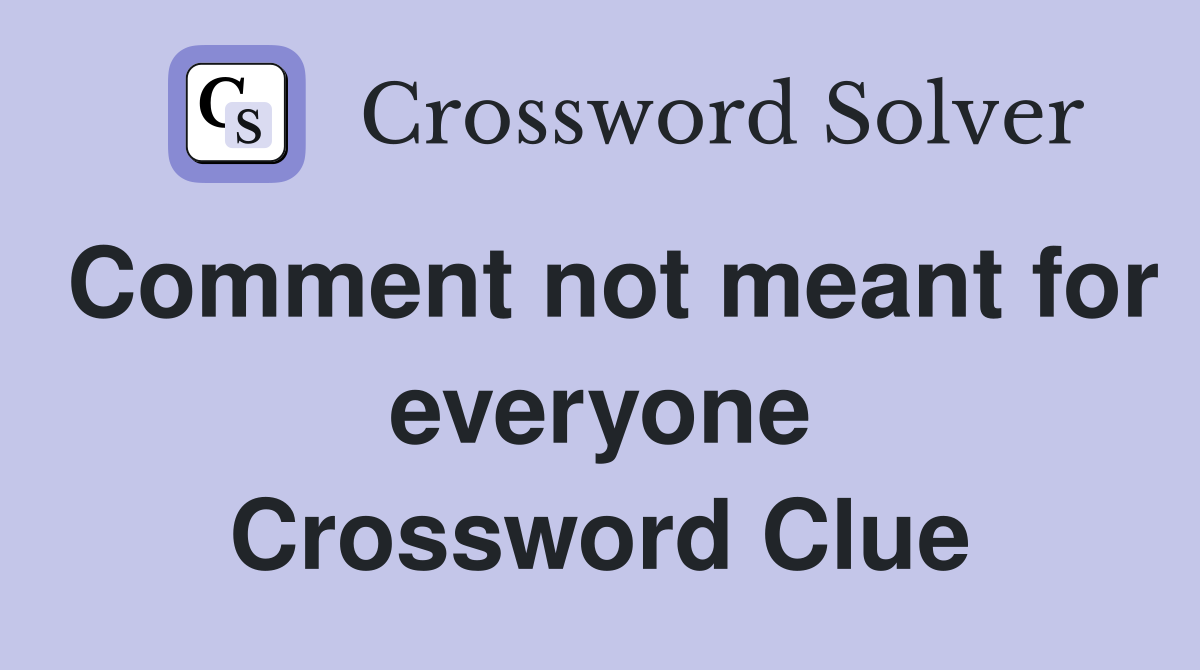 Comment not meant for everyone Crossword Clue