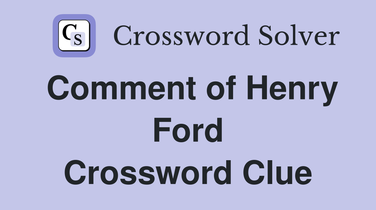 Comment of Henry Ford Crossword Clue