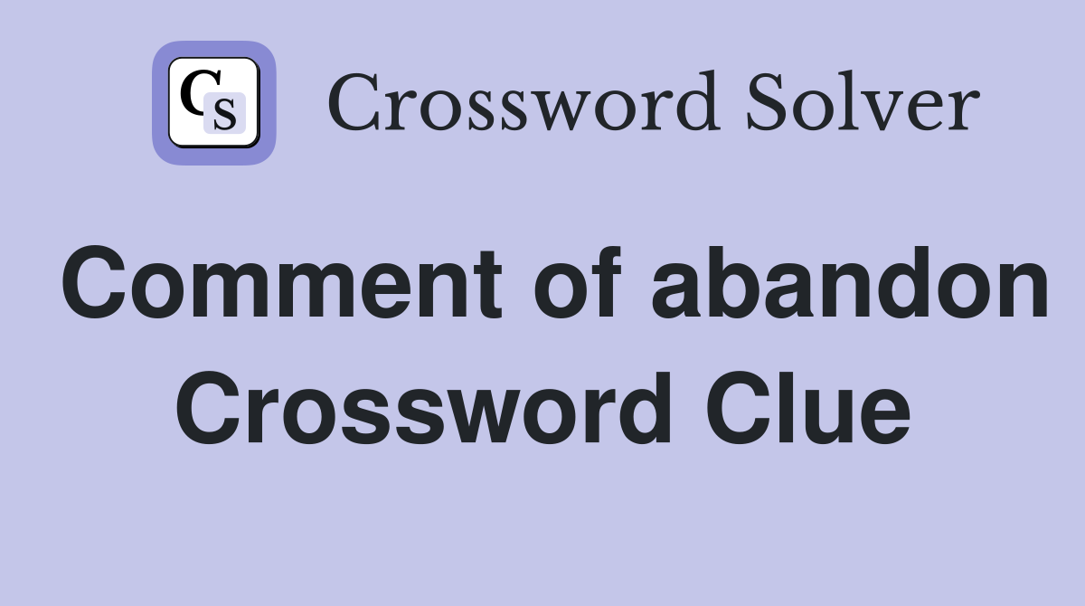 Comment of abandon Crossword Clue