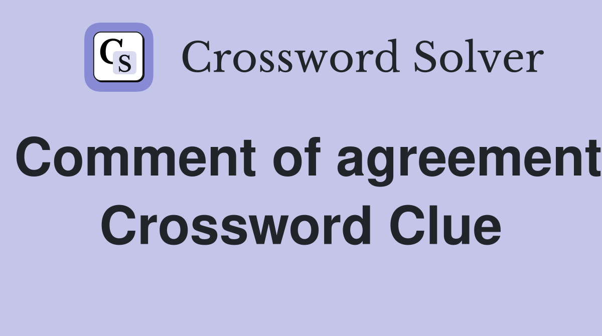 Comment of agreement Crossword Clue