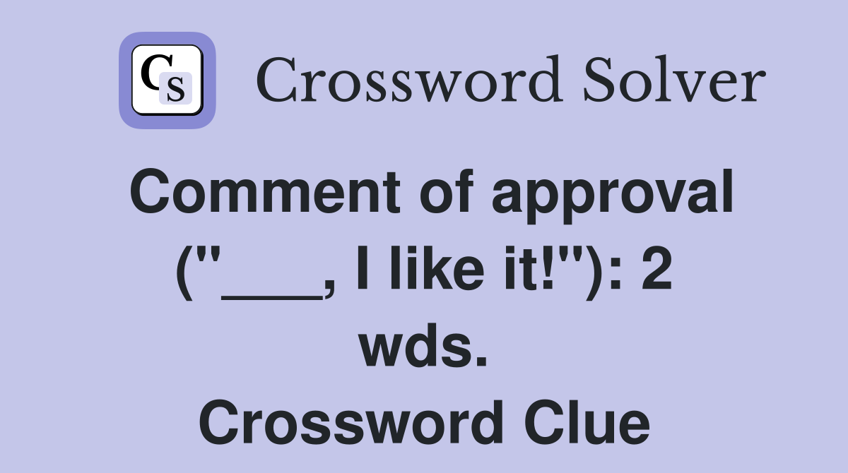 Comment of approval ("___, I like it!"): 2 wds. Crossword Clue