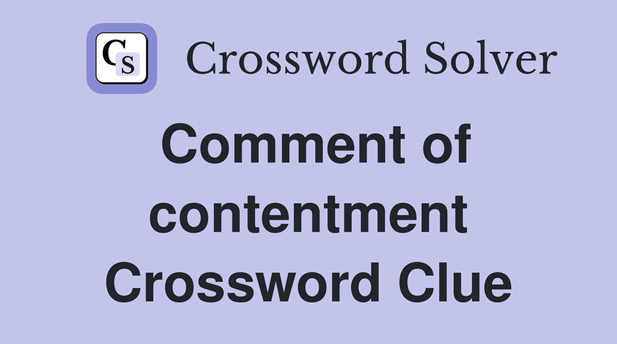 Comment of contentment Crossword Clue