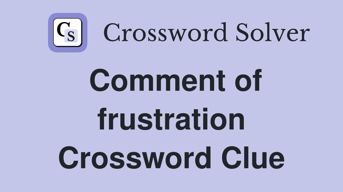 Comment of frustration Crossword Clue
