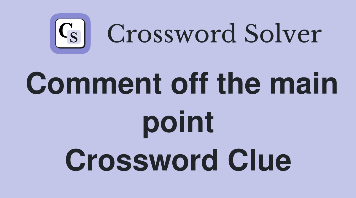Comment off the main point Crossword Clue