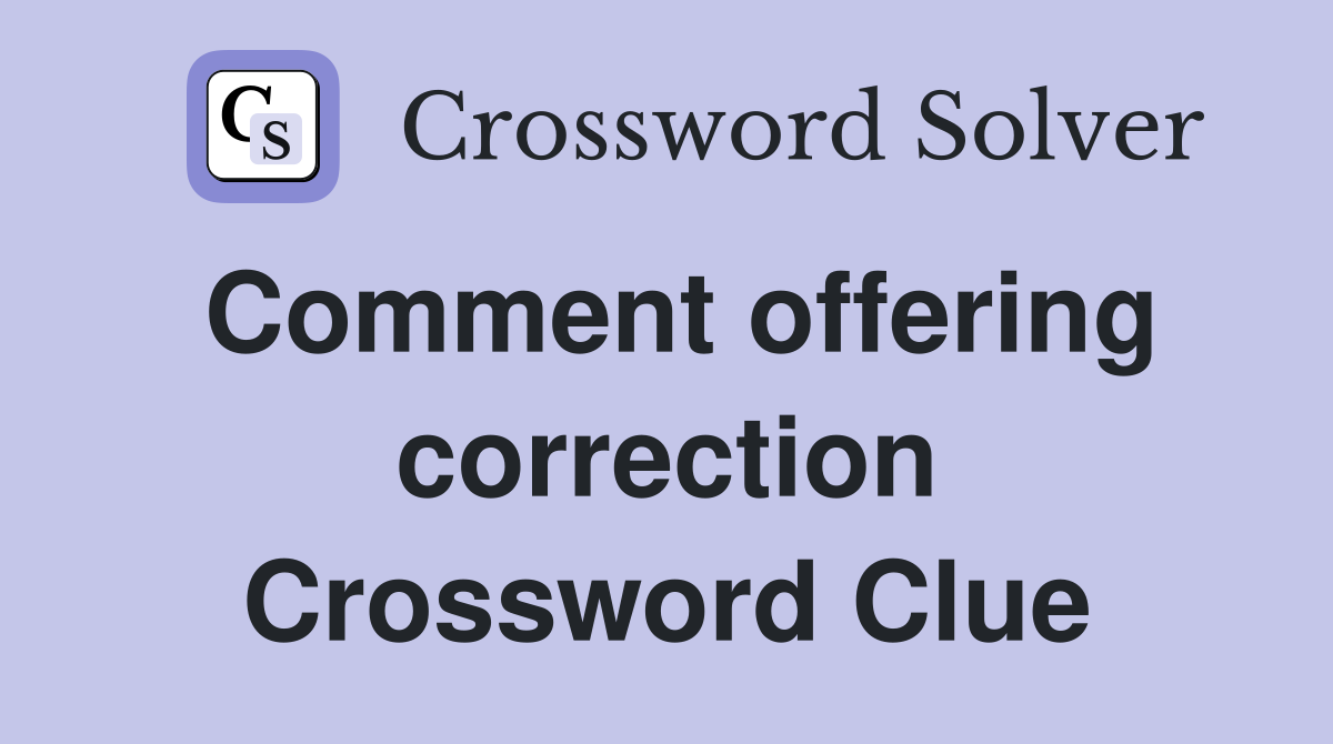 Comment offering correction Crossword Clue