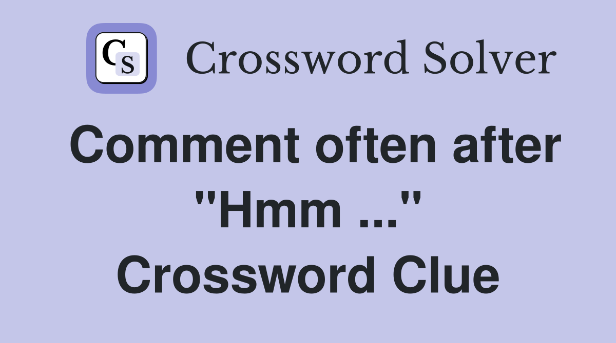 Comment often after "Hmm ..." Crossword Clue