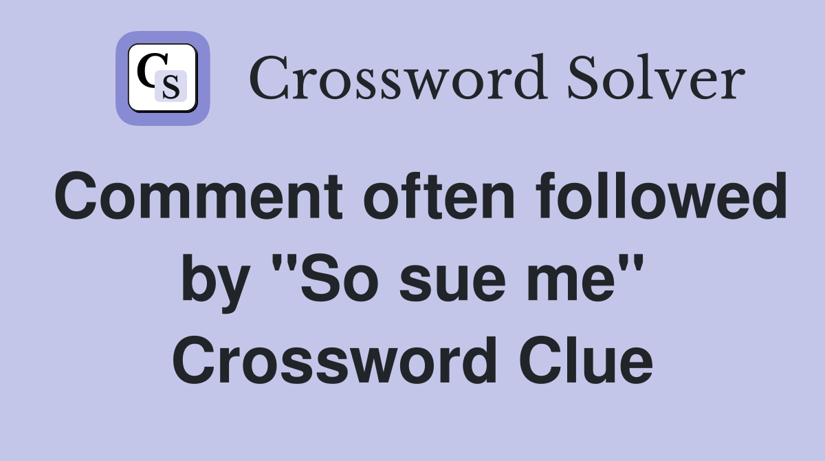 Comment often followed by "So sue me" Crossword Clue