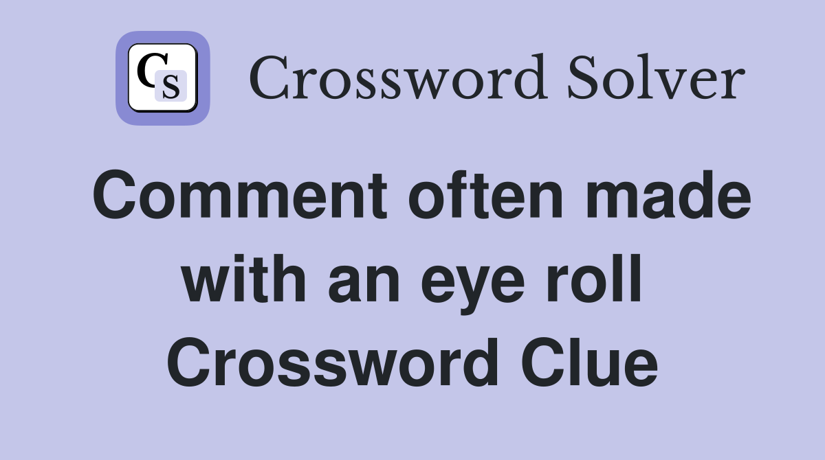 Comment often made with an eye roll Crossword Clue