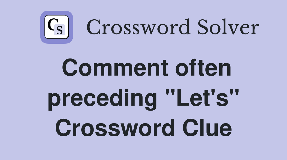 Comment often preceding "Let's" Crossword Clue