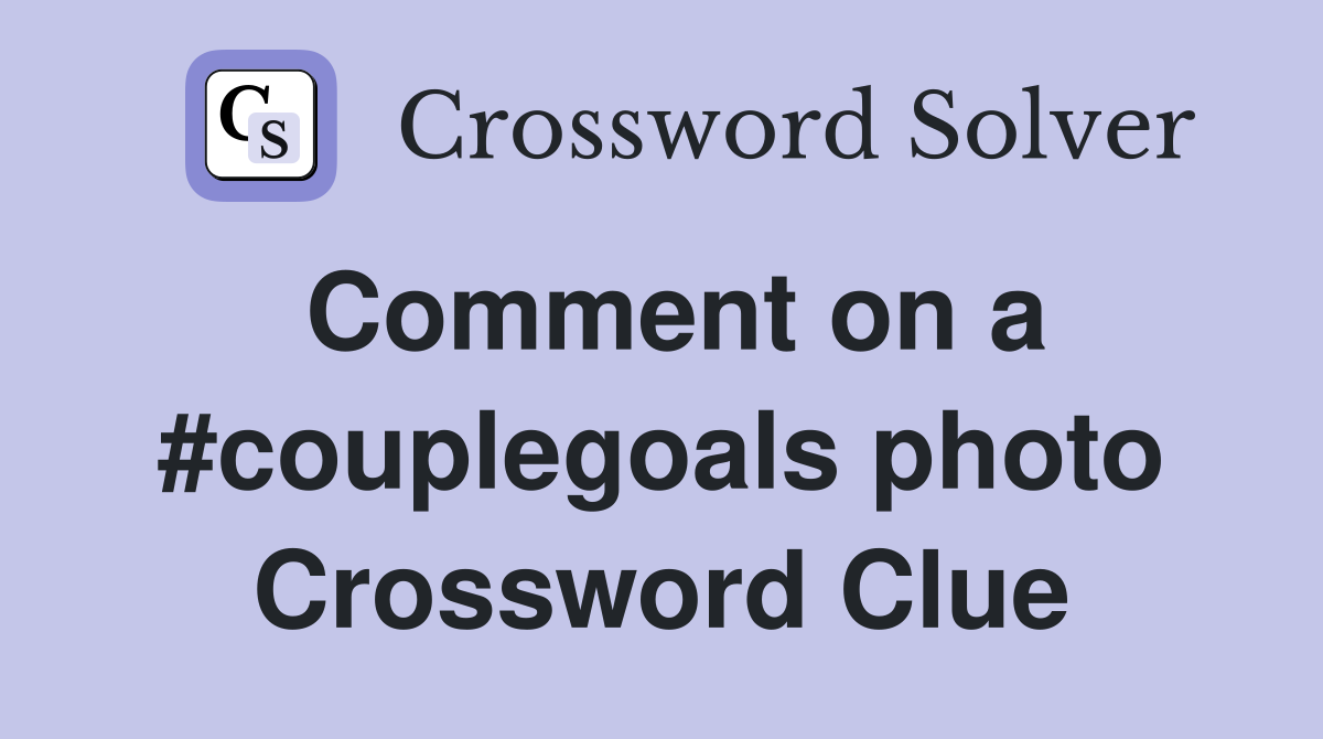 Comment on a #couplegoals photo Crossword Clue
