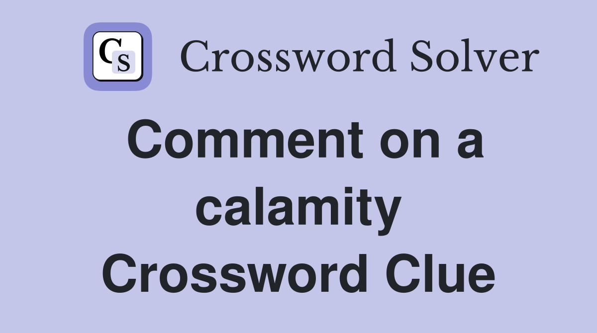 Comment on a calamity Crossword Clue