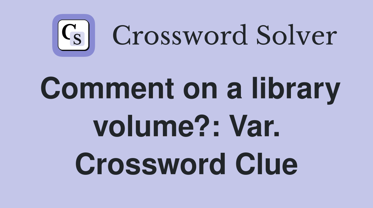 Comment on a library volume?: Var. Crossword Clue