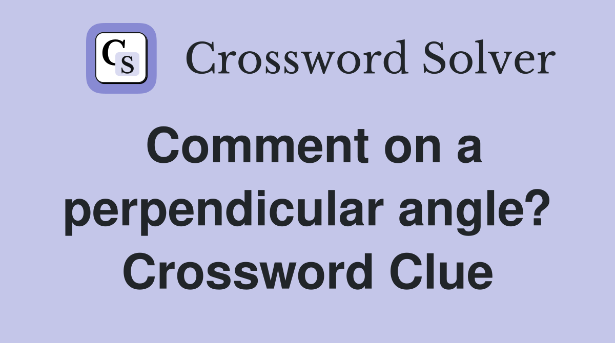 Comment on a perpendicular angle? Crossword Clue