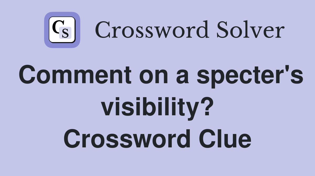 Comment on a specter's visibility? Crossword Clue