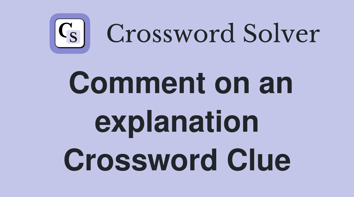 Comment on an explanation Crossword Clue